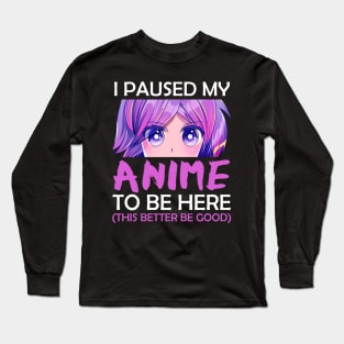 I Paused My Anime To Be Here Long Sleeve T-Shirt